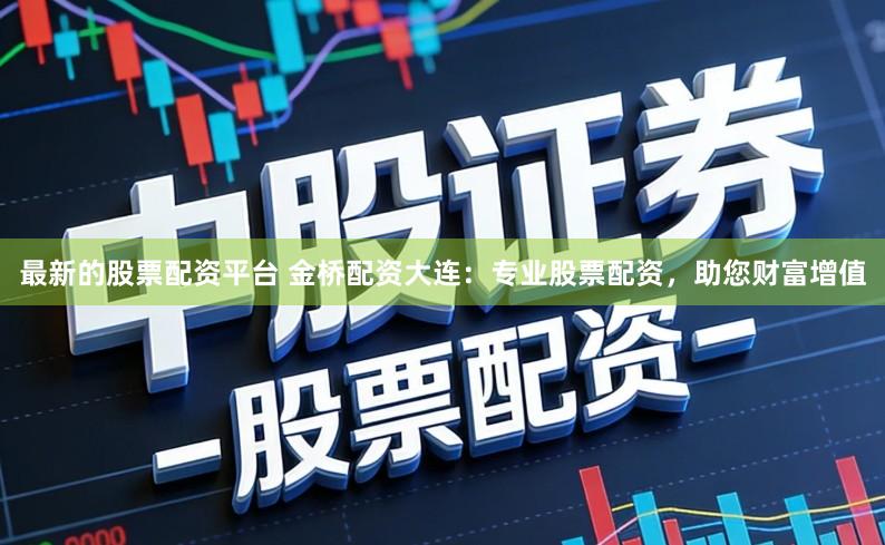 最新的股票配资平台 金桥配资大连：专业股票配资，助您财富增值