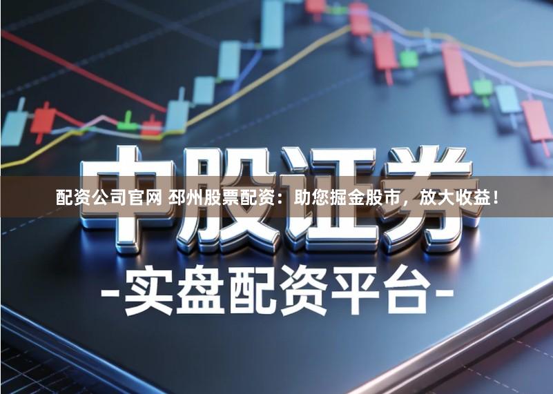 配资公司官网 邳州股票配资：助您掘金股市，放大收益！