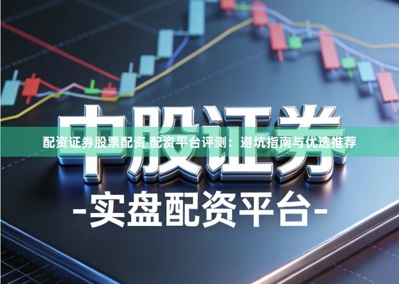 配资证券股票配资 配资平台评测：避坑指南与优选推荐