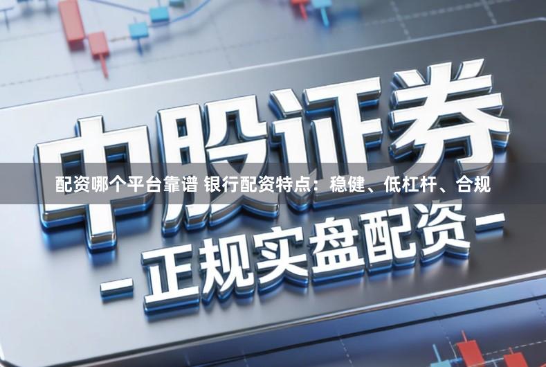 配资哪个平台靠谱 银行配资特点：稳健、低杠杆、合规