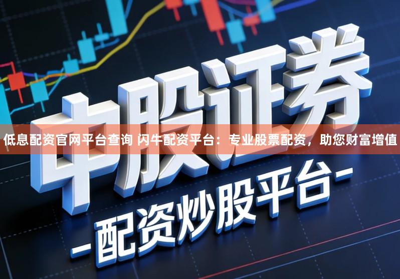 低息配资官网平台查询 闪牛配资平台:专业股票配资,助您财富增值