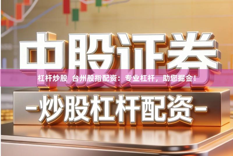 杠杆炒股  台州股指配资：专业杠杆，助您掘金！