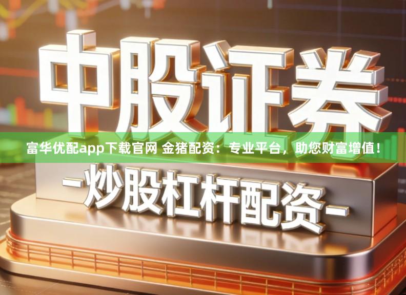 富华优配app下载官网 金猪配资：专业平台，助您财富增值！