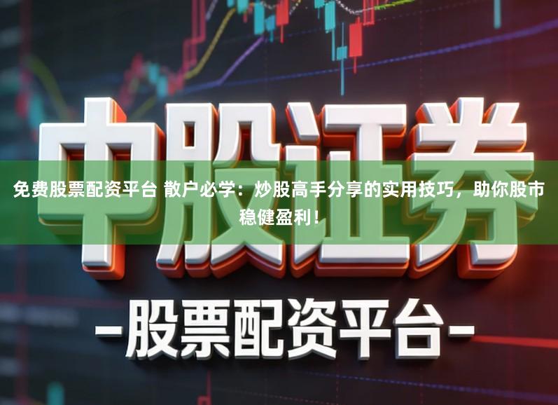 免费股票配资平台 散户必学：炒股高手分享的实用技巧，助你股市稳健盈利！