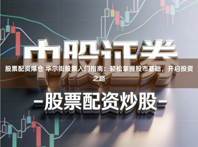 股票配资爆仓 华尔街股票入门指南：轻松掌握股市基础，开启投资之路