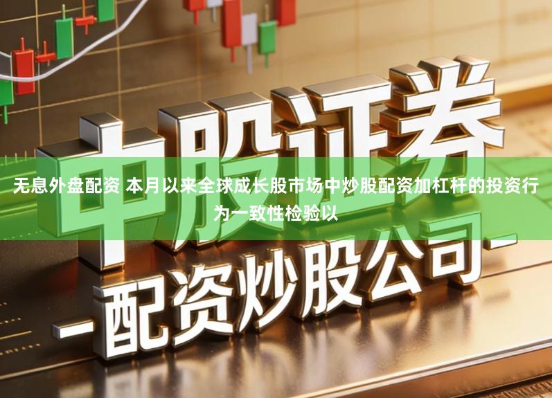 无息外盘配资 本月以来全球成长股市场中炒股配资加杠杆的投资行为一致性检验以