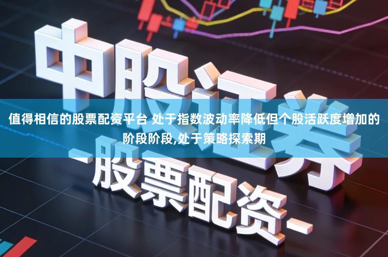 值得相信的股票配资平台 处于指数波动率降低但个股活跃度增加的阶段阶段,处于策略探索期