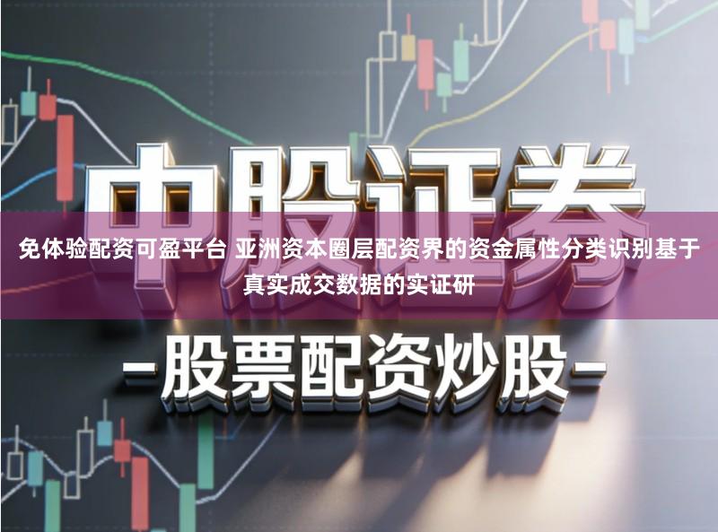 免体验配资可盈平台 亚洲资本圈层配资界的资金属性分类识别基于真实成交数据的实证研