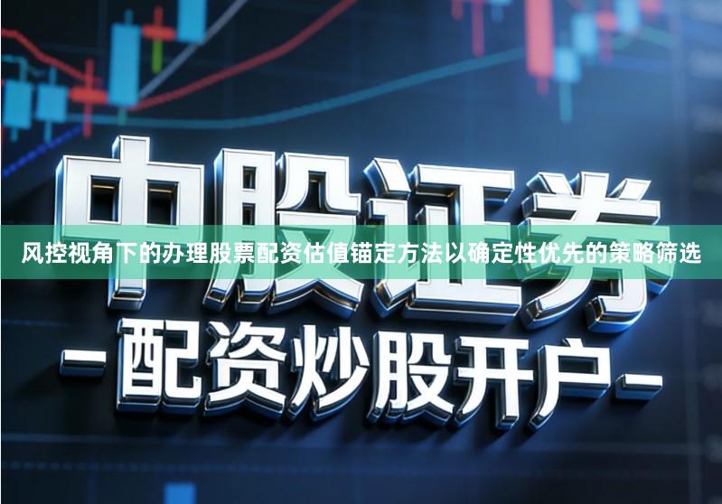 风控视角下的办理股票配资估值锚定方法以确定性优先的策略筛选