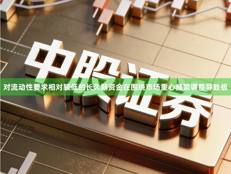 对流动性要求相对较低的长久期资金在围绕市场重心频繁调整导致板