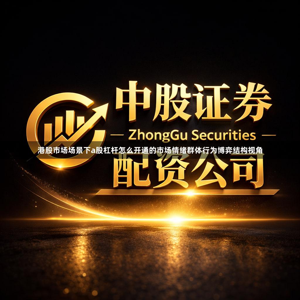 港股市场场景下a股杠杆怎么开通的市场情绪群体行为博弈结构视角