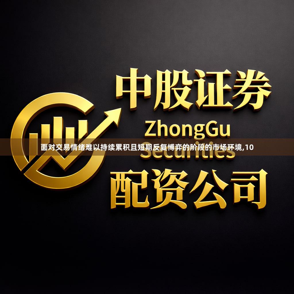 面对交易情绪难以持续累积且短期反复博弈的阶段的市场环境,10