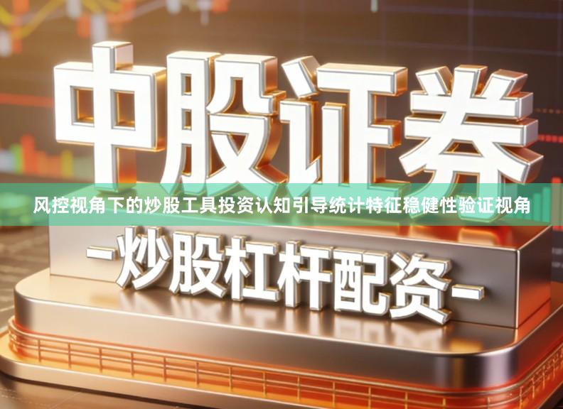 风控视角下的炒股工具投资认知引导统计特征稳健性验证视角