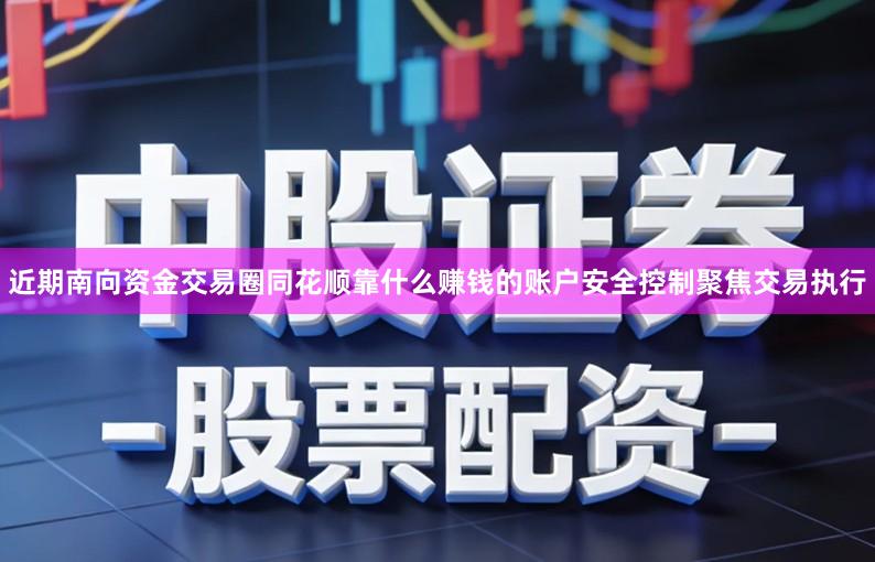 近期南向资金交易圈同花顺靠什么赚钱的账户安全控制聚焦交易执行