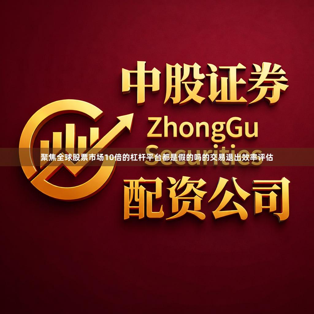 聚焦全球股票市场10倍的杠杆平台都是假的吗的交易退出效率评估