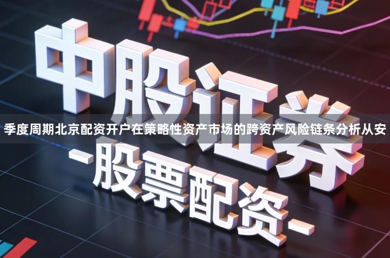 季度周期北京配资开户在策略性资产市场的跨资产风险链条分析从安