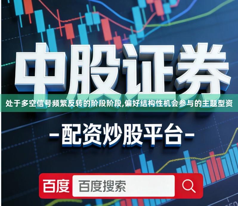 处于多空信号频繁反转的阶段阶段,偏好结构性机会参与的主题型资