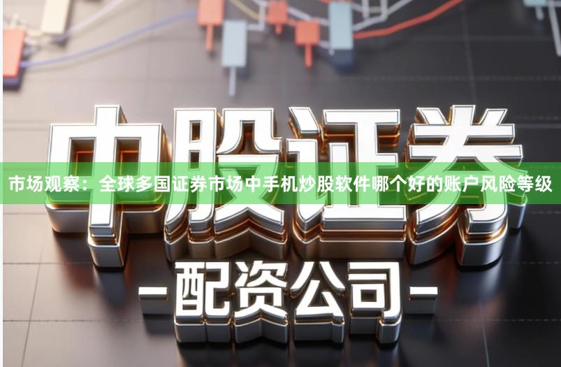 市场观察：全球多国证券市场中手机炒股软件哪个好的账户风险等级