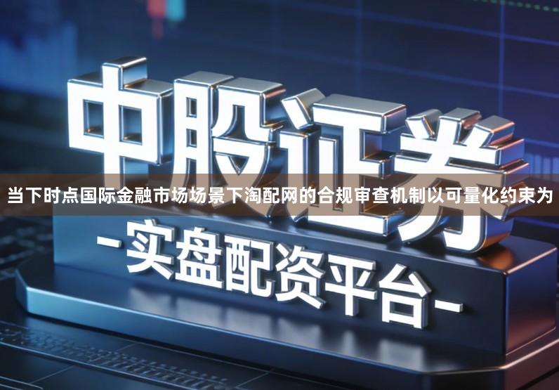 当下时点国际金融市场场景下淘配网的合规审查机制以可量化约束为