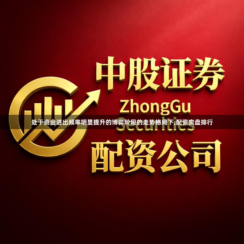 处于资金进出频率明显提升的博弈阶段的走势格局下,配资实盘排行