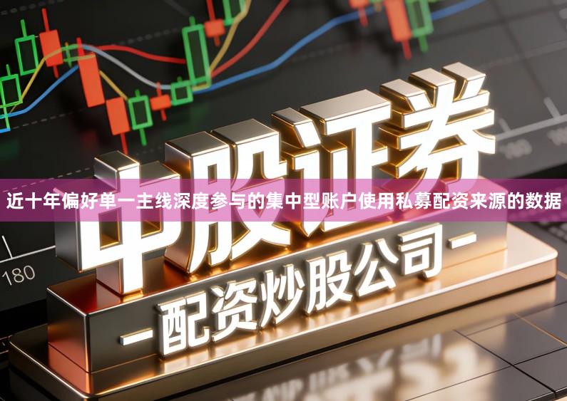 近十年偏好单一主线深度参与的集中型账户使用私募配资来源的数据