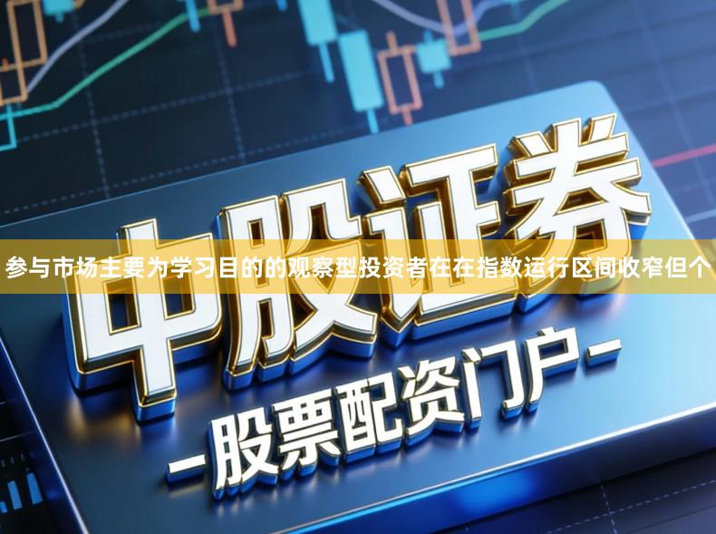 参与市场主要为学习目的的观察型投资者在在指数运行区间收窄但个