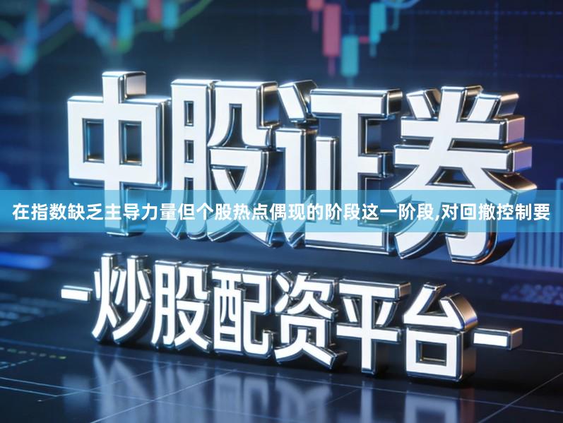在指数缺乏主导力量但个股热点偶现的阶段这一阶段,对回撤控制要