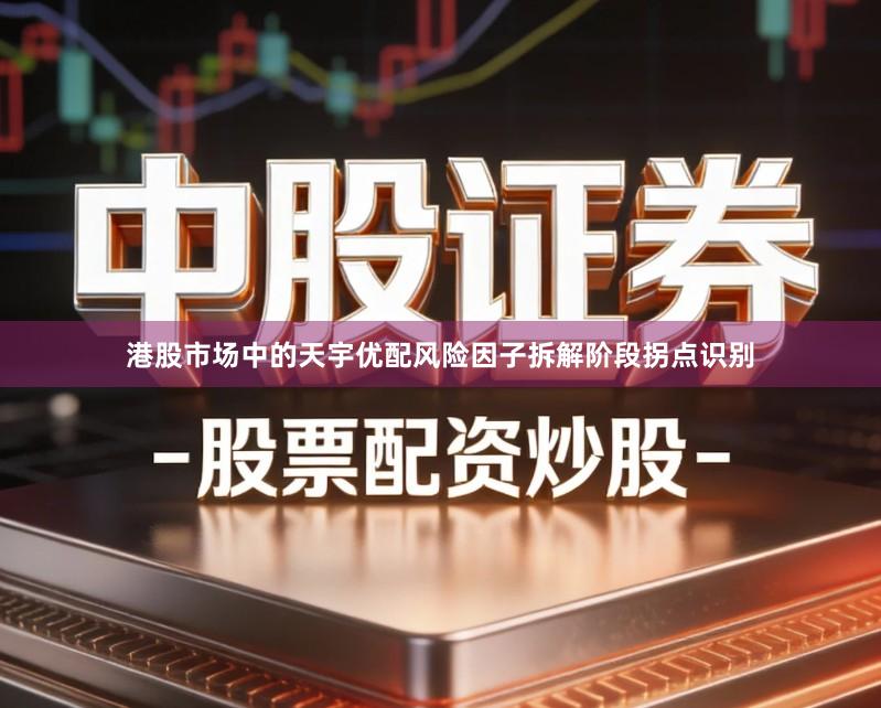 港股市场中的天宇优配风险因子拆解阶段拐点识别