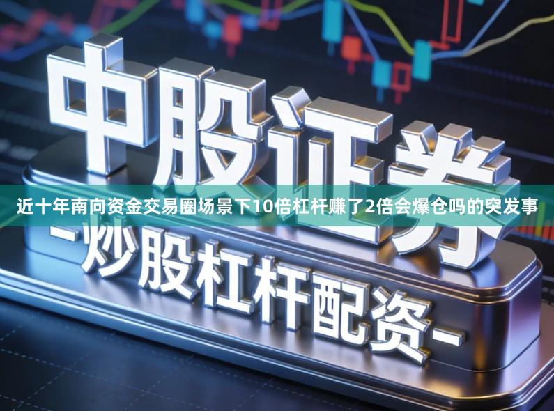 近十年南向资金交易圈场景下10倍杠杆赚了2倍会爆仓吗的突发事