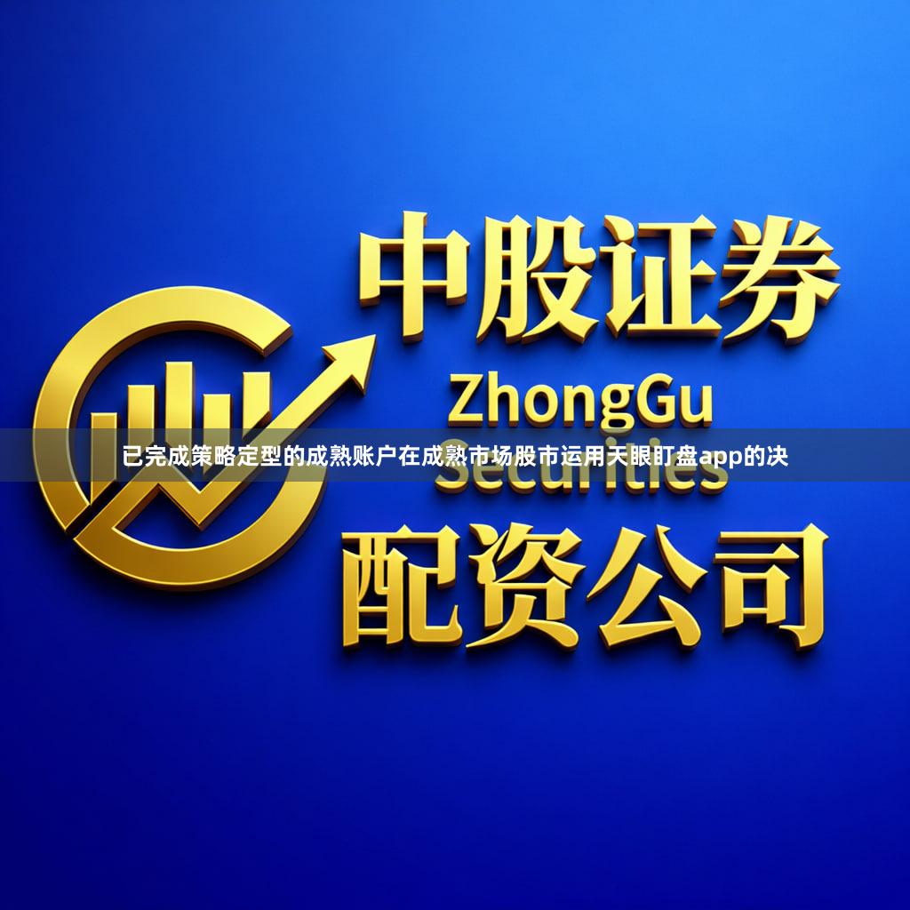 已完成策略定型的成熟账户在成熟市场股市运用天眼盯盘app的决