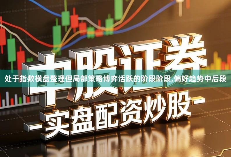 处于指数横盘整理但局部策略博弈活跃的阶段阶段,偏好趋势中后段