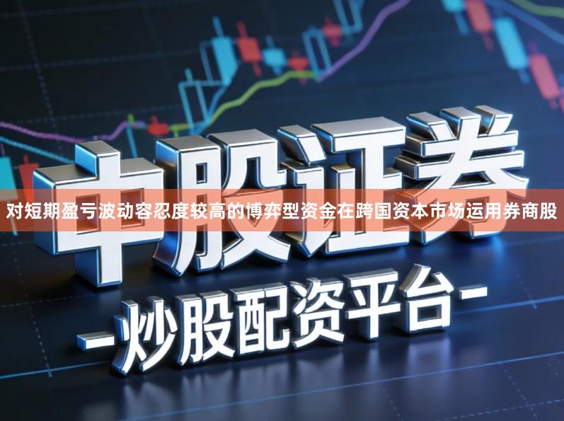 对短期盈亏波动容忍度较高的博弈型资金在跨国资本市场运用券商股