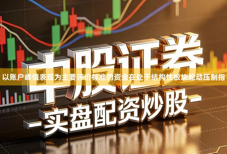 以账户峰值表现为主要评价标准的资金在处于结构性板块轮动压制指