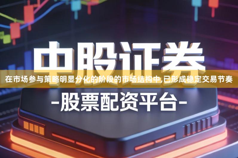 在市场参与策略明显分化的阶段的市场结构中,已形成稳定交易节奏