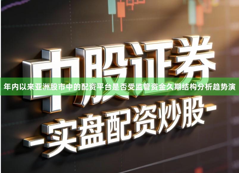 年内以来亚洲股市中的配资平台是否受监管资金久期结构分析趋势演