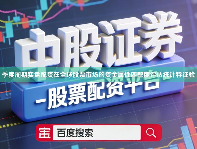 季度周期实盘配资在全球股票市场的资金属性匹配度评估统计特征验