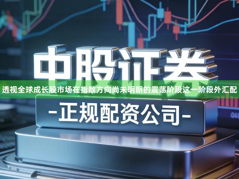透视全球成长股市场在指数方向尚未明朗的震荡阶段这一阶段外汇配