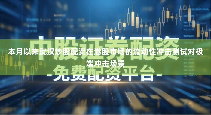 本月以来武汉炒股配资在港股市场的流动性冲击测试对极端冲击场景
