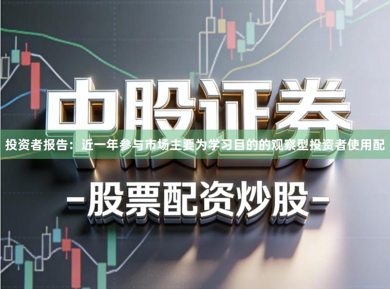 投资者报告：近一年参与市场主要为学习目的的观察型投资者使用配