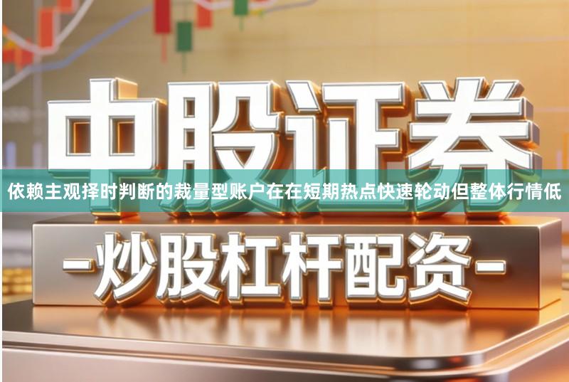 依赖主观择时判断的裁量型账户在在短期热点快速轮动但整体行情低