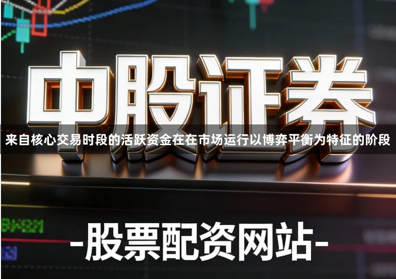 来自核心交易时段的活跃资金在在市场运行以博弈平衡为特征的阶段