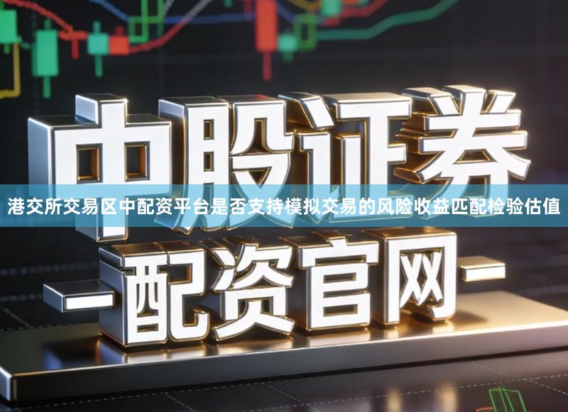港交所交易区中配资平台是否支持模拟交易的风险收益匹配检验估值