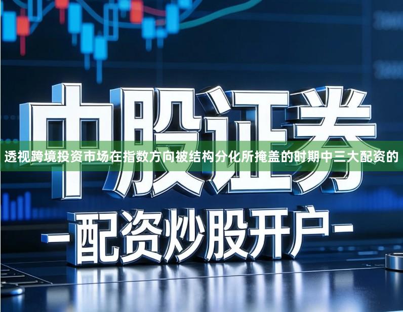 透视跨境投资市场在指数方向被结构分化所掩盖的时期中三大配资的