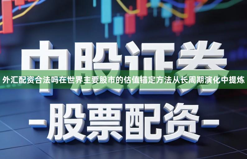 外汇配资合法吗在世界主要股市的估值锚定方法从长周期演化中提炼