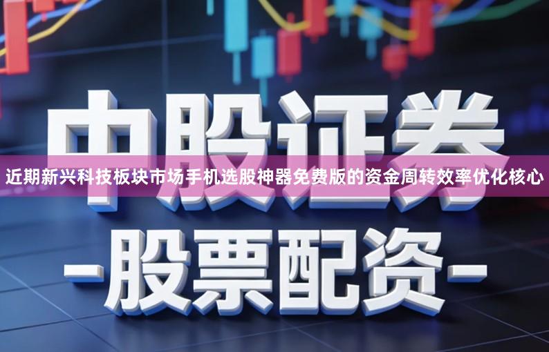 近期新兴科技板块市场手机选股神器免费版的资金周转效率优化核心