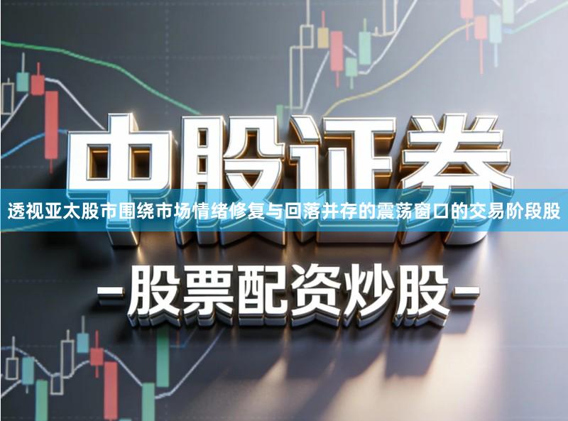 透视亚太股市围绕市场情绪修复与回落并存的震荡窗口的交易阶段股
