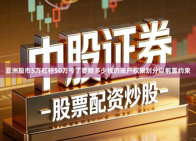 亚洲股市5万杠杆50万亏了要赔多少钱的账户权限划分以前置约束