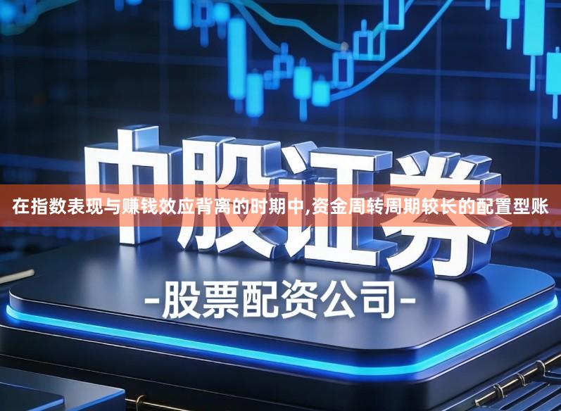 在指数表现与赚钱效应背离的时期中,资金周转周期较长的配置型账