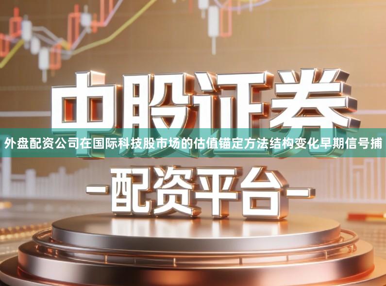 外盘配资公司在国际科技股市场的估值锚定方法结构变化早期信号捕
