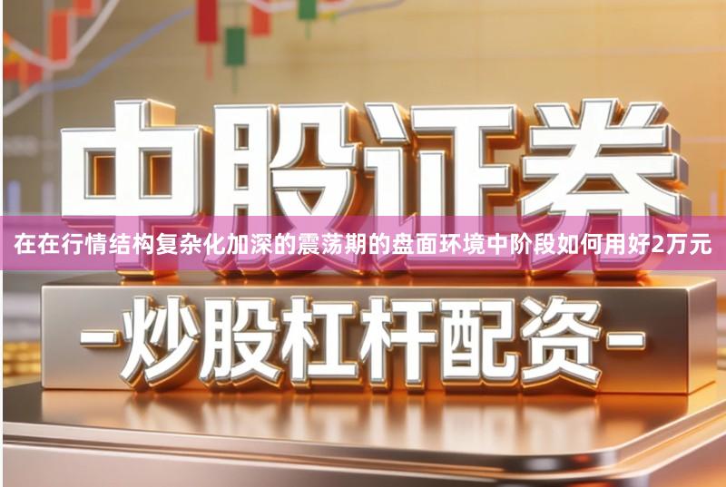 在在行情结构复杂化加深的震荡期的盘面环境中阶段如何用好2万元